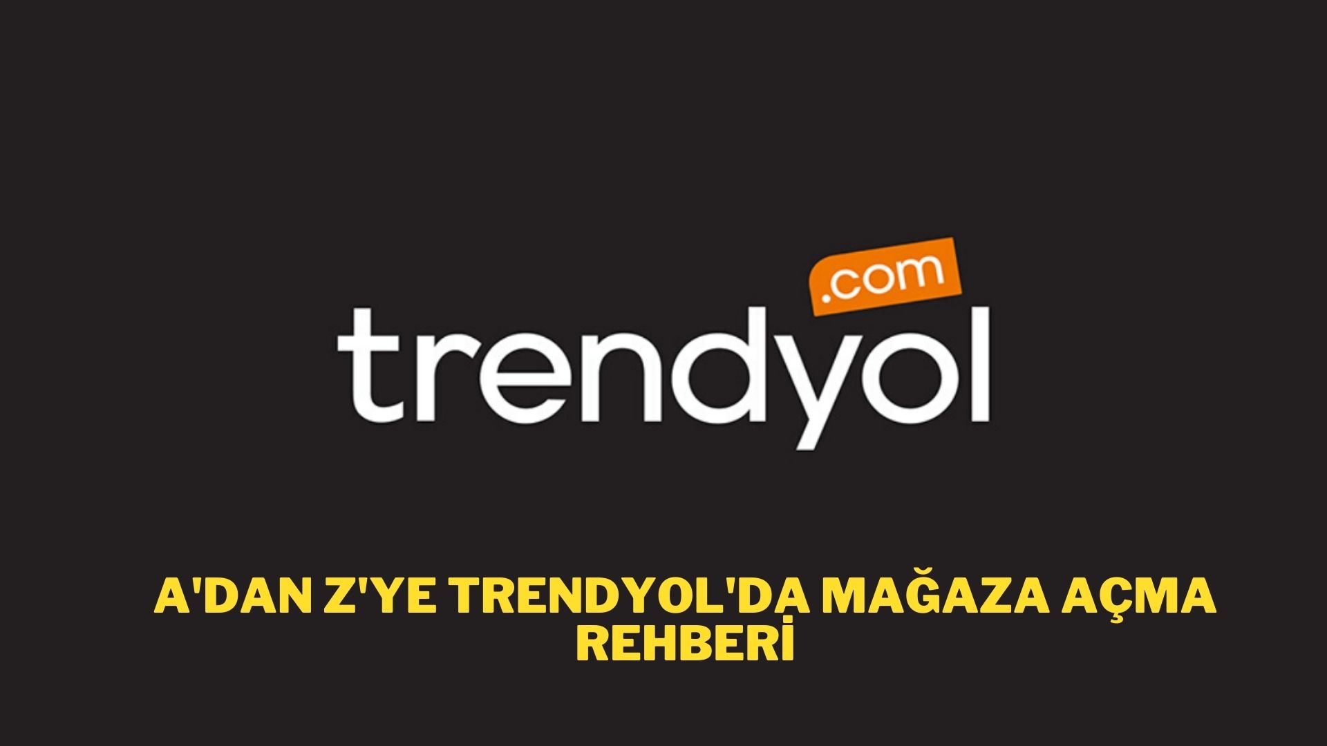 A'dan Z'ye Rehber: Trendyol'da Mağaza Açmak